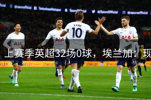 上赛季英超32场0球，埃兰加：现在是我生涯最佳状态